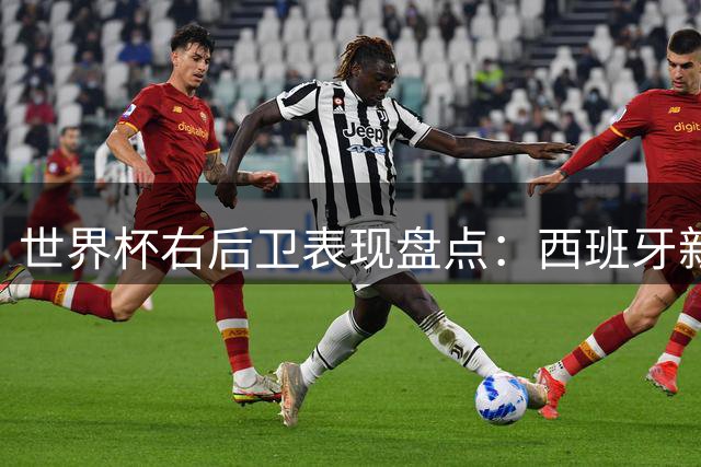 世界杯右后卫表现盘点：西班牙新星波罗力压群雄登顶