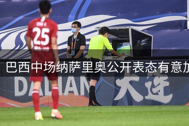 巴西中场纳萨里奥公开表态有意加入中国籍 期待为国足出战