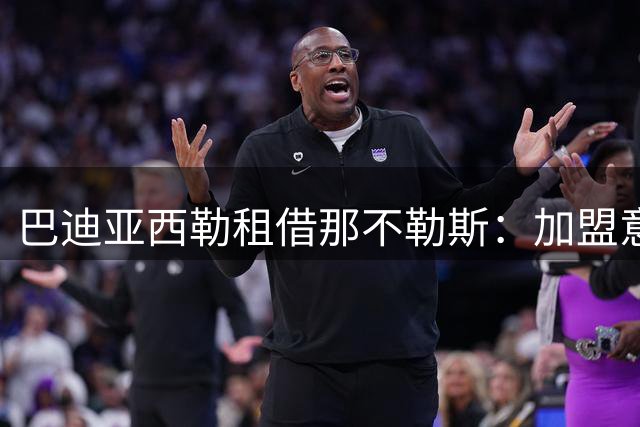 巴迪亚西勒租借那不勒斯：加盟意甲豪门倍感荣耀