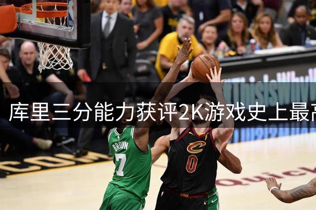 库里三分能力获评2K游戏史上最高分 外媒盛赞其改写篮球规则