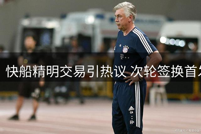 快船精明交易引热议 次轮签换首发侧翼遭质疑