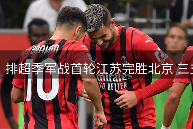排超季军战首轮江苏完胜北京 三支队伍领跑各自决赛