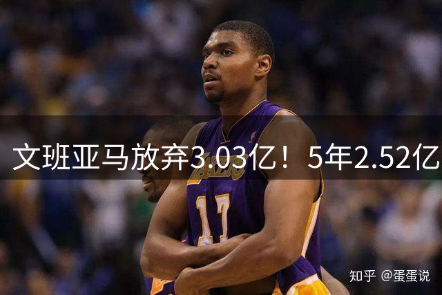 文班亚马放弃3.03亿！5年2.52亿降薪签马刺，历史第三新秀续约