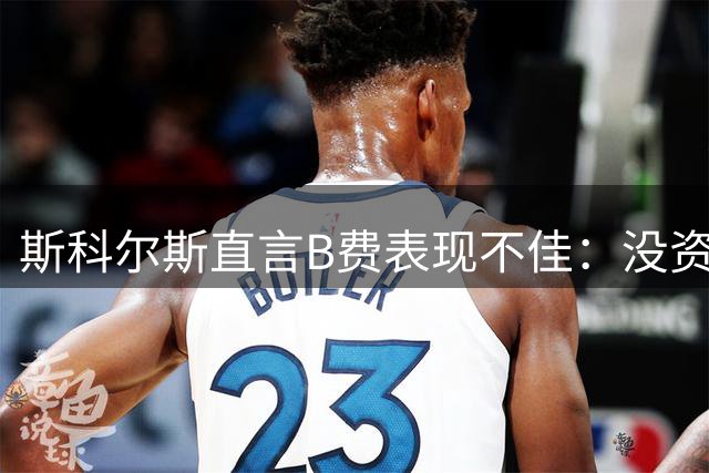 斯科尔斯直言B费表现不佳：没资格批评他人