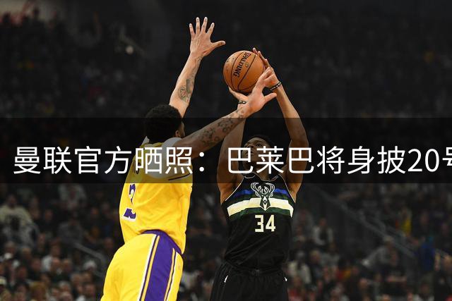 曼联官方晒照：巴莱巴将身披20号球衣，大家先一睹为快