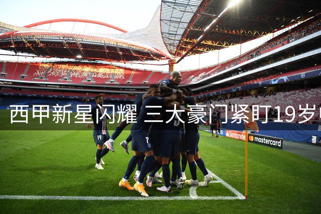 西甲新星闪耀 三大豪门紧盯19岁中场天才