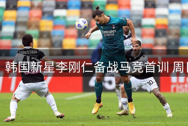 韩国新星李刚仁备战马竞首训 周日有望迎来红白军团处子秀