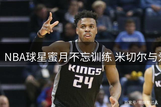 NBA球星蜜月不忘训练 米切尔与爱妻双双健身