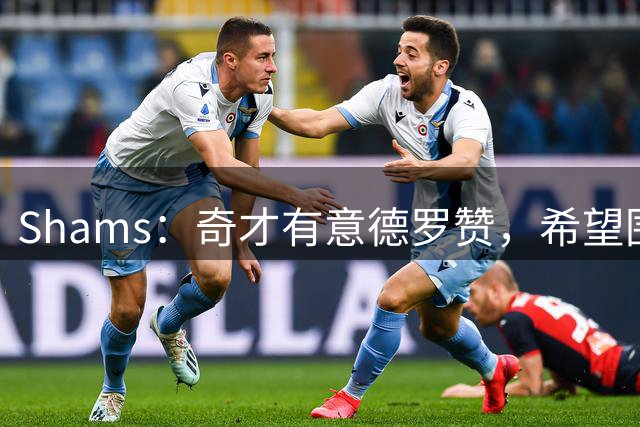 Shams：奇才有意德罗赞，希望围绕特雷-杨和浓眉继续补强